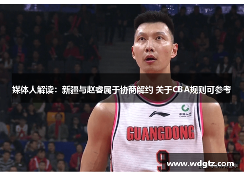 媒体人解读：新疆与赵睿属于协商解约 关于CBA规则可参考